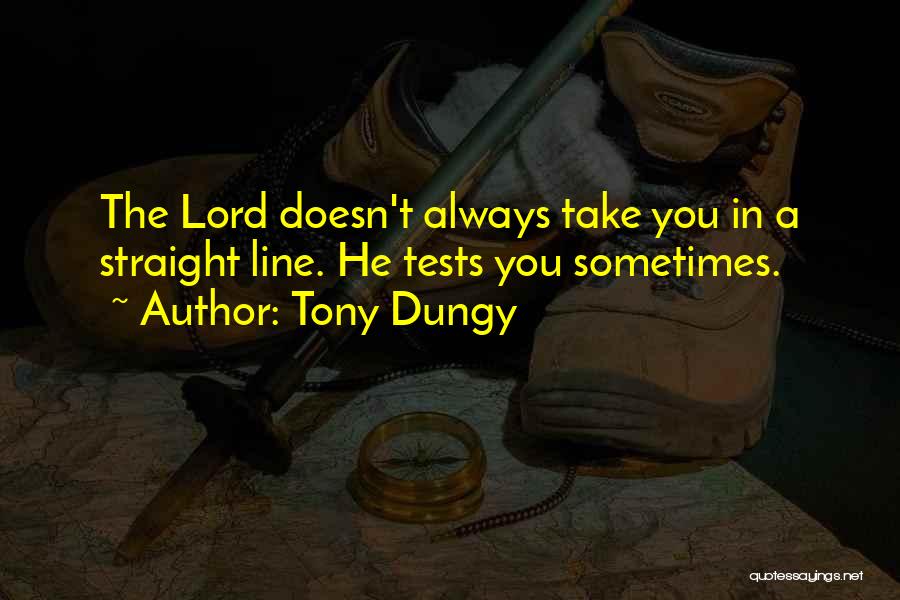 Tony Dungy Quotes: The Lord Doesn't Always Take You In A Straight Line. He Tests You Sometimes.