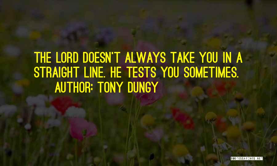 Tony Dungy Quotes: The Lord Doesn't Always Take You In A Straight Line. He Tests You Sometimes.