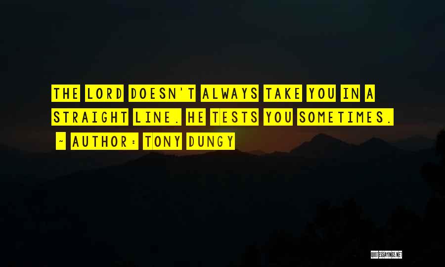 Tony Dungy Quotes: The Lord Doesn't Always Take You In A Straight Line. He Tests You Sometimes.