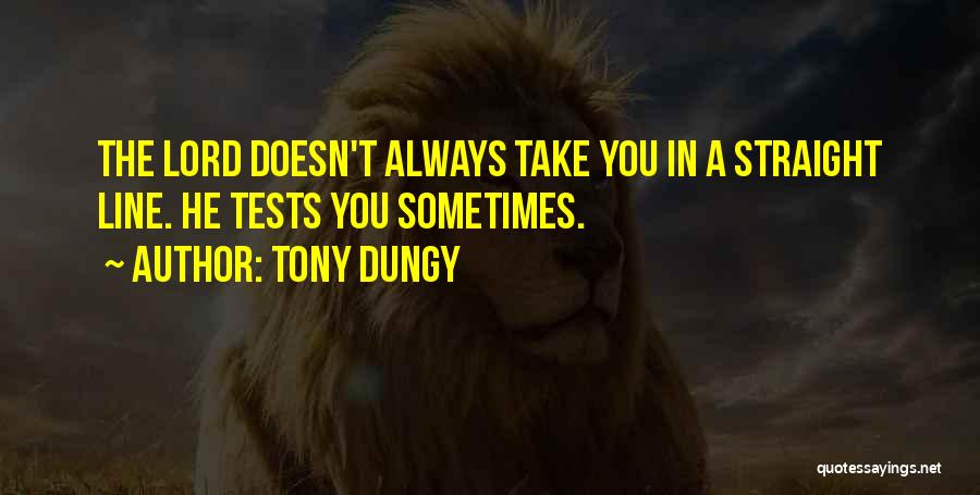 Tony Dungy Quotes: The Lord Doesn't Always Take You In A Straight Line. He Tests You Sometimes.