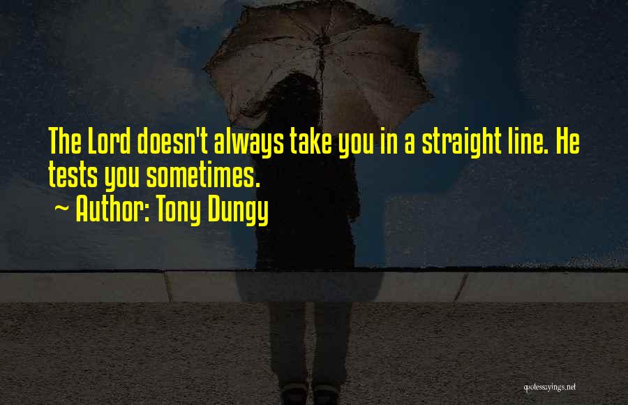 Tony Dungy Quotes: The Lord Doesn't Always Take You In A Straight Line. He Tests You Sometimes.