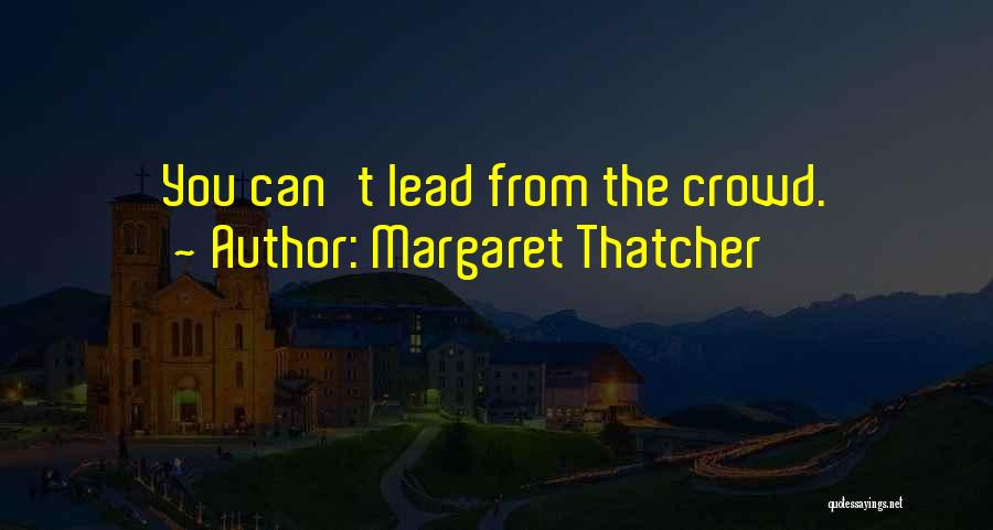 Margaret Thatcher Quotes: You Can't Lead From The Crowd.