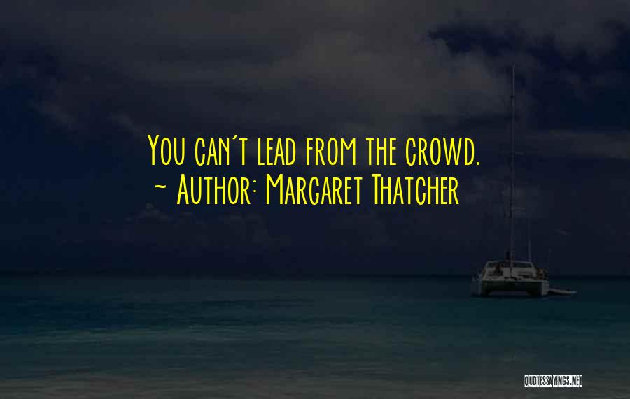 Margaret Thatcher Quotes: You Can't Lead From The Crowd.