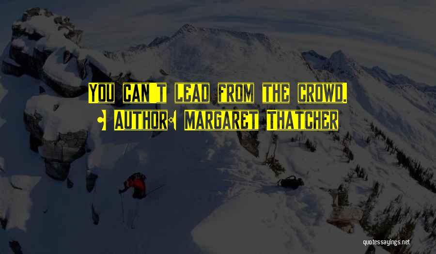 Margaret Thatcher Quotes: You Can't Lead From The Crowd.