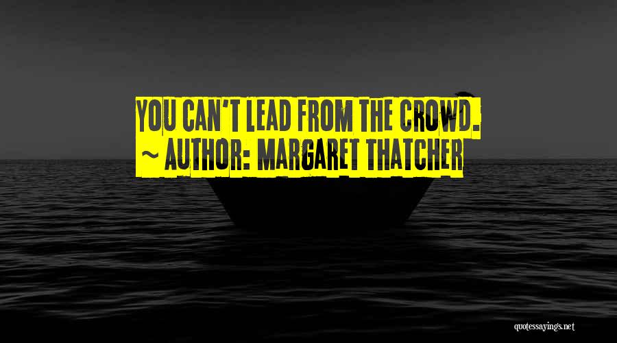 Margaret Thatcher Quotes: You Can't Lead From The Crowd.
