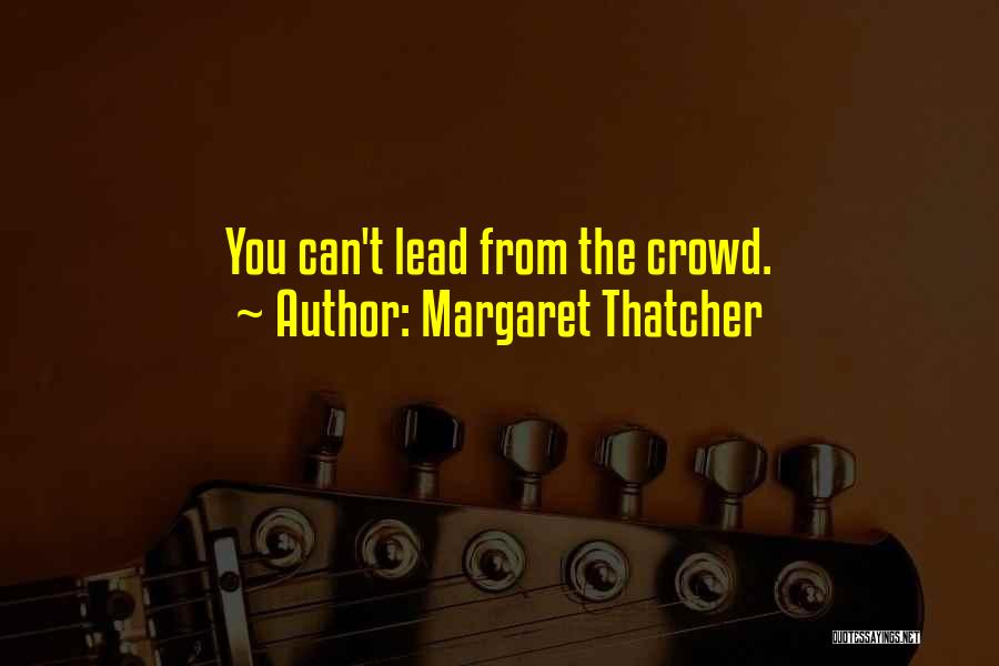 Margaret Thatcher Quotes: You Can't Lead From The Crowd.