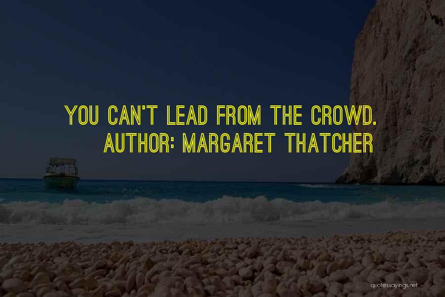 Margaret Thatcher Quotes: You Can't Lead From The Crowd.