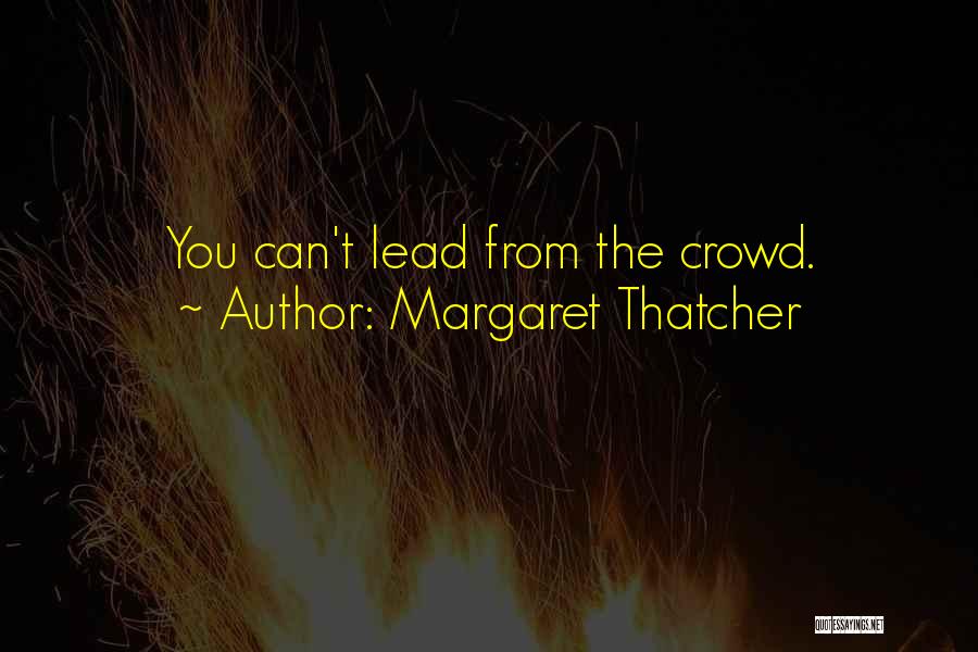 Margaret Thatcher Quotes: You Can't Lead From The Crowd.