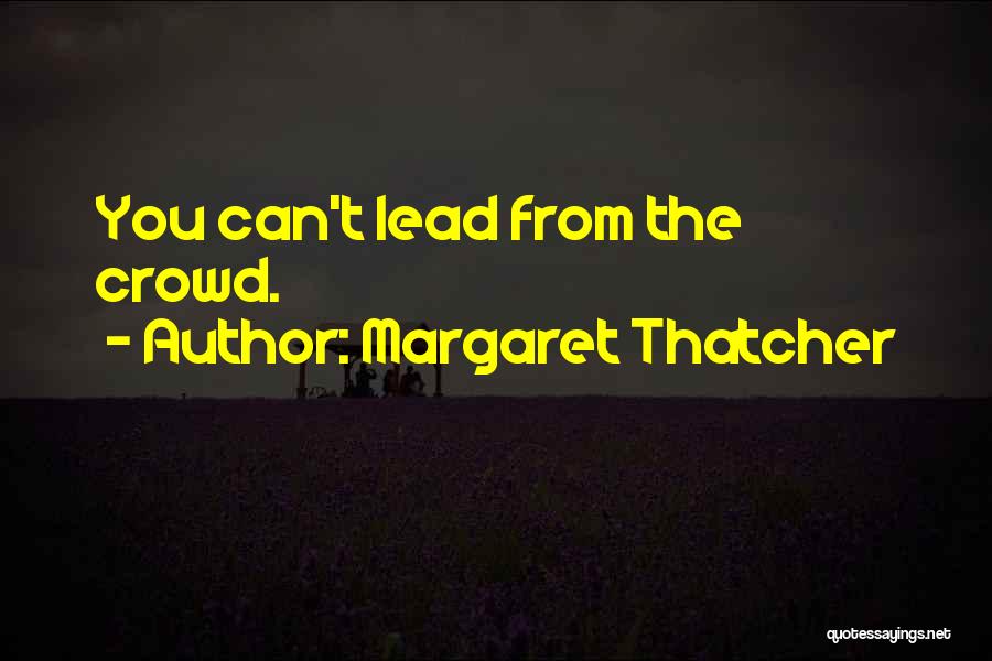 Margaret Thatcher Quotes: You Can't Lead From The Crowd.