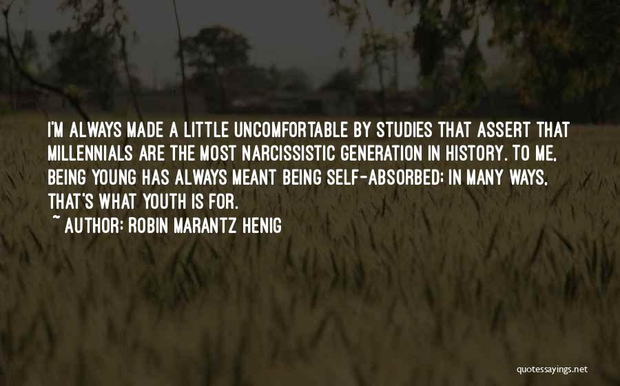 Robin Marantz Henig Quotes: I'm Always Made A Little Uncomfortable By Studies That Assert That Millennials Are The Most Narcissistic Generation In History. To