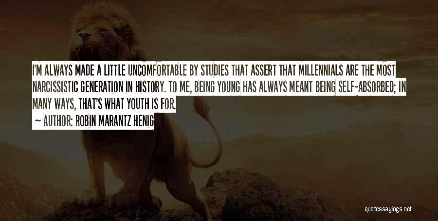 Robin Marantz Henig Quotes: I'm Always Made A Little Uncomfortable By Studies That Assert That Millennials Are The Most Narcissistic Generation In History. To