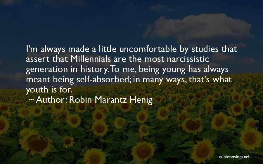 Robin Marantz Henig Quotes: I'm Always Made A Little Uncomfortable By Studies That Assert That Millennials Are The Most Narcissistic Generation In History. To