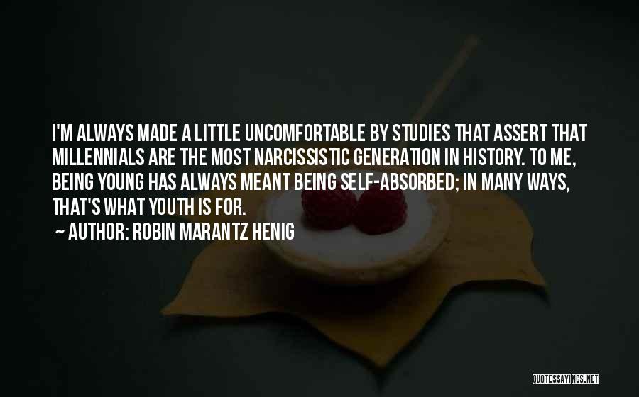 Robin Marantz Henig Quotes: I'm Always Made A Little Uncomfortable By Studies That Assert That Millennials Are The Most Narcissistic Generation In History. To