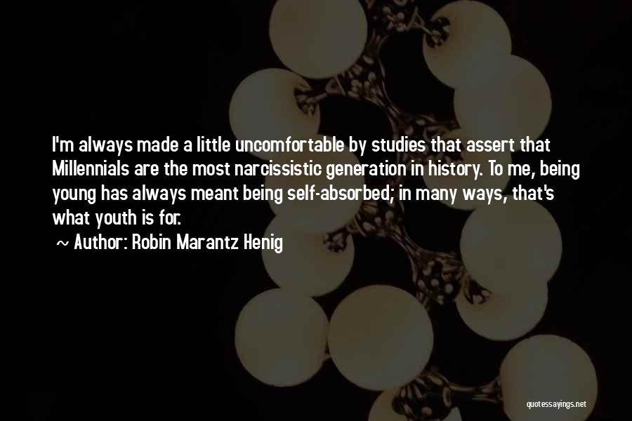 Robin Marantz Henig Quotes: I'm Always Made A Little Uncomfortable By Studies That Assert That Millennials Are The Most Narcissistic Generation In History. To