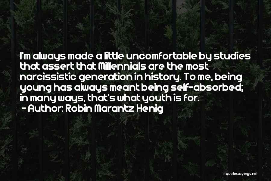 Robin Marantz Henig Quotes: I'm Always Made A Little Uncomfortable By Studies That Assert That Millennials Are The Most Narcissistic Generation In History. To