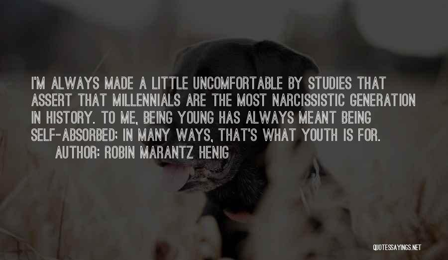 Robin Marantz Henig Quotes: I'm Always Made A Little Uncomfortable By Studies That Assert That Millennials Are The Most Narcissistic Generation In History. To