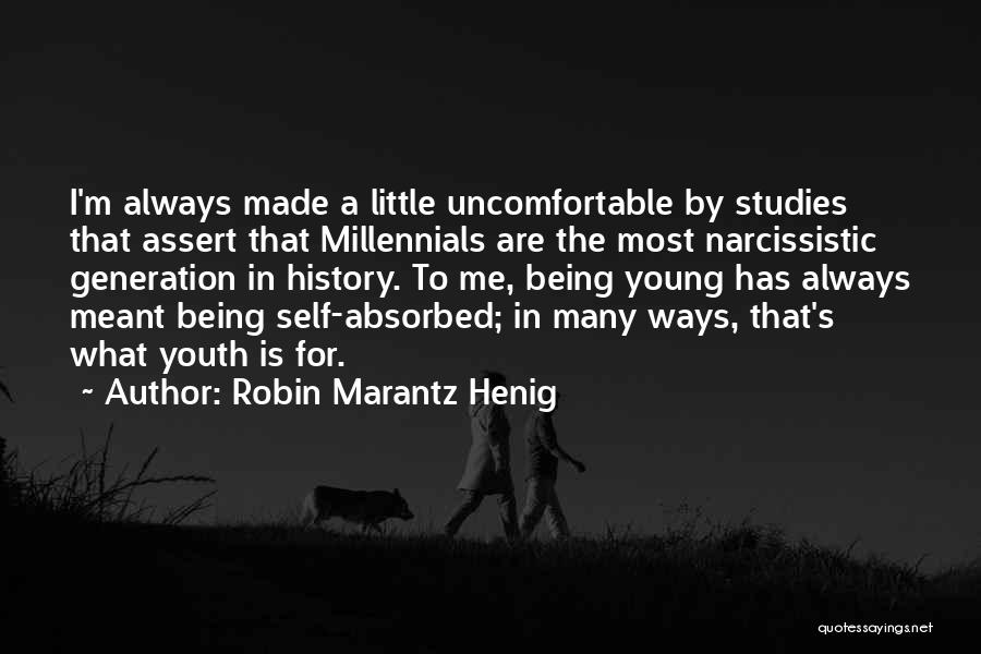 Robin Marantz Henig Quotes: I'm Always Made A Little Uncomfortable By Studies That Assert That Millennials Are The Most Narcissistic Generation In History. To