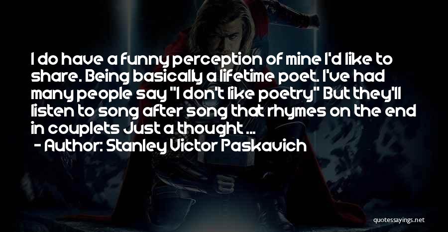 Stanley Victor Paskavich Quotes: I Do Have A Funny Perception Of Mine I'd Like To Share. Being Basically A Lifetime Poet. I've Had Many