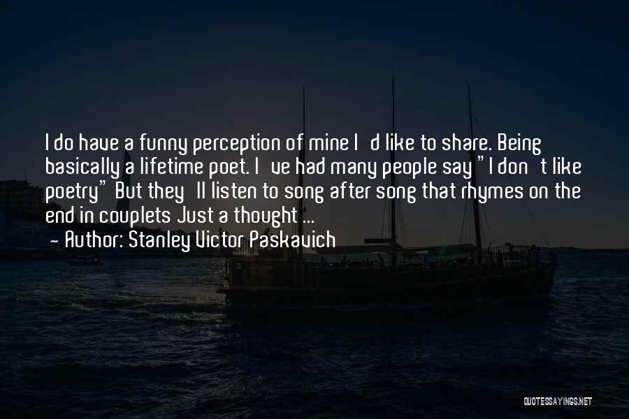 Stanley Victor Paskavich Quotes: I Do Have A Funny Perception Of Mine I'd Like To Share. Being Basically A Lifetime Poet. I've Had Many