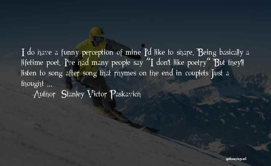 Stanley Victor Paskavich Quotes: I Do Have A Funny Perception Of Mine I'd Like To Share. Being Basically A Lifetime Poet. I've Had Many