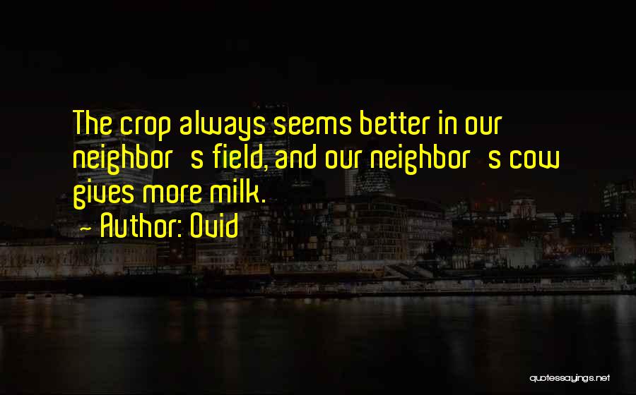 Ovid Quotes: The Crop Always Seems Better In Our Neighbor's Field, And Our Neighbor's Cow Gives More Milk.