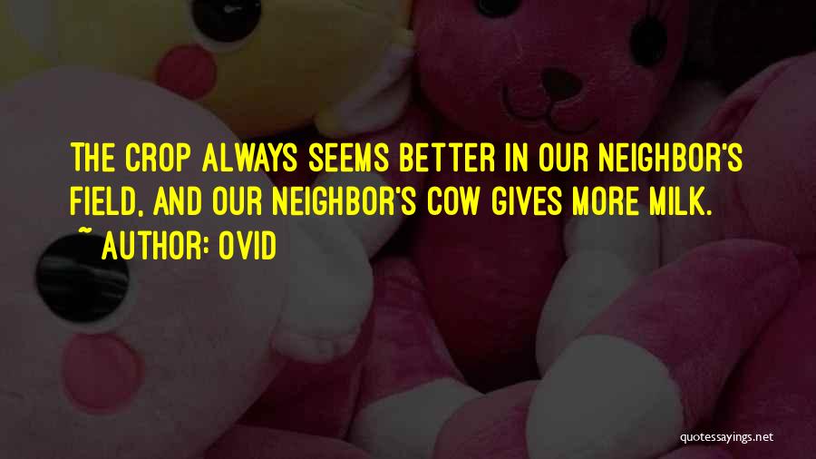 Ovid Quotes: The Crop Always Seems Better In Our Neighbor's Field, And Our Neighbor's Cow Gives More Milk.