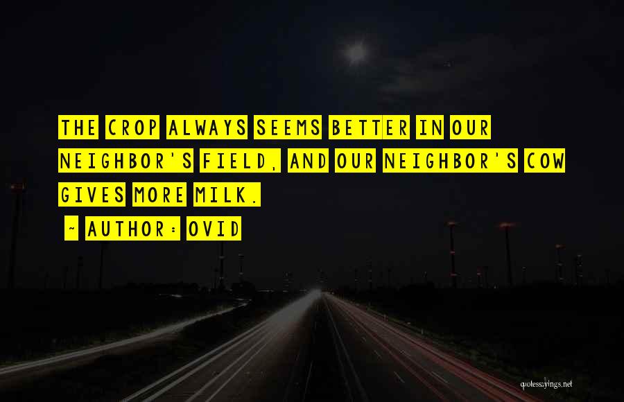 Ovid Quotes: The Crop Always Seems Better In Our Neighbor's Field, And Our Neighbor's Cow Gives More Milk.