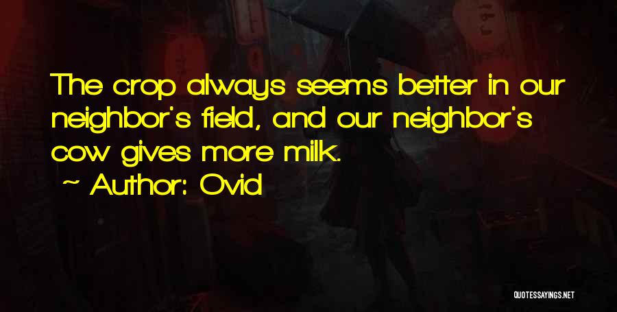 Ovid Quotes: The Crop Always Seems Better In Our Neighbor's Field, And Our Neighbor's Cow Gives More Milk.