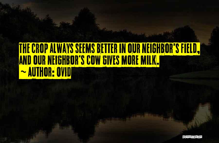 Ovid Quotes: The Crop Always Seems Better In Our Neighbor's Field, And Our Neighbor's Cow Gives More Milk.