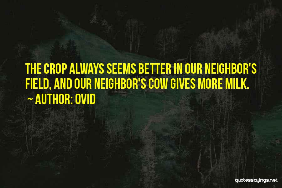 Ovid Quotes: The Crop Always Seems Better In Our Neighbor's Field, And Our Neighbor's Cow Gives More Milk.