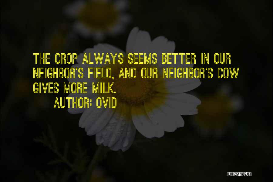 Ovid Quotes: The Crop Always Seems Better In Our Neighbor's Field, And Our Neighbor's Cow Gives More Milk.