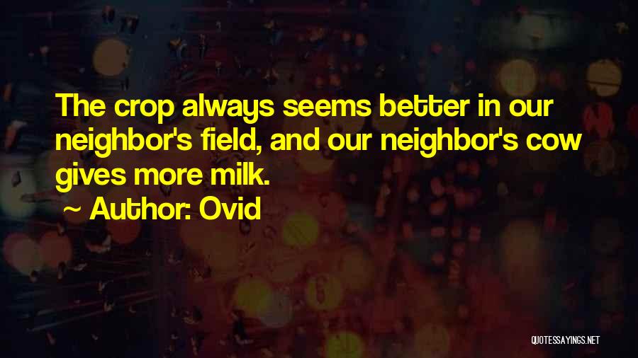 Ovid Quotes: The Crop Always Seems Better In Our Neighbor's Field, And Our Neighbor's Cow Gives More Milk.