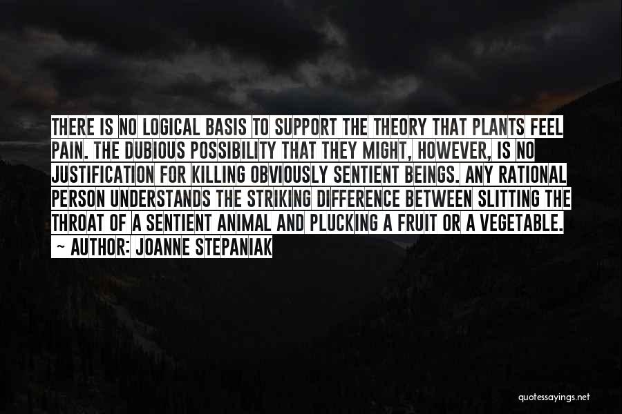 Joanne Stepaniak Quotes: There Is No Logical Basis To Support The Theory That Plants Feel Pain. The Dubious Possibility That They Might, However,