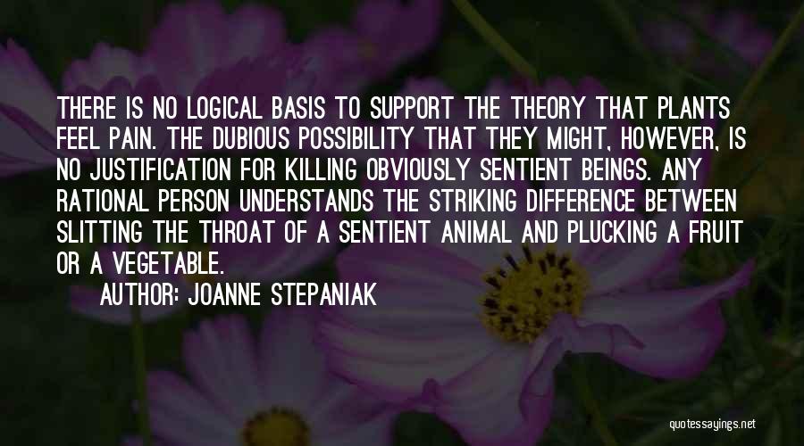 Joanne Stepaniak Quotes: There Is No Logical Basis To Support The Theory That Plants Feel Pain. The Dubious Possibility That They Might, However,