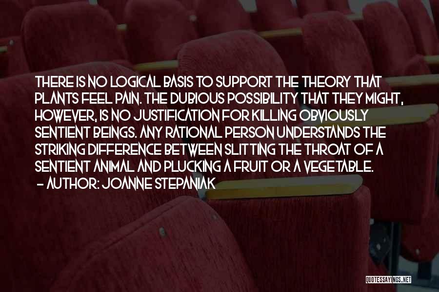 Joanne Stepaniak Quotes: There Is No Logical Basis To Support The Theory That Plants Feel Pain. The Dubious Possibility That They Might, However,