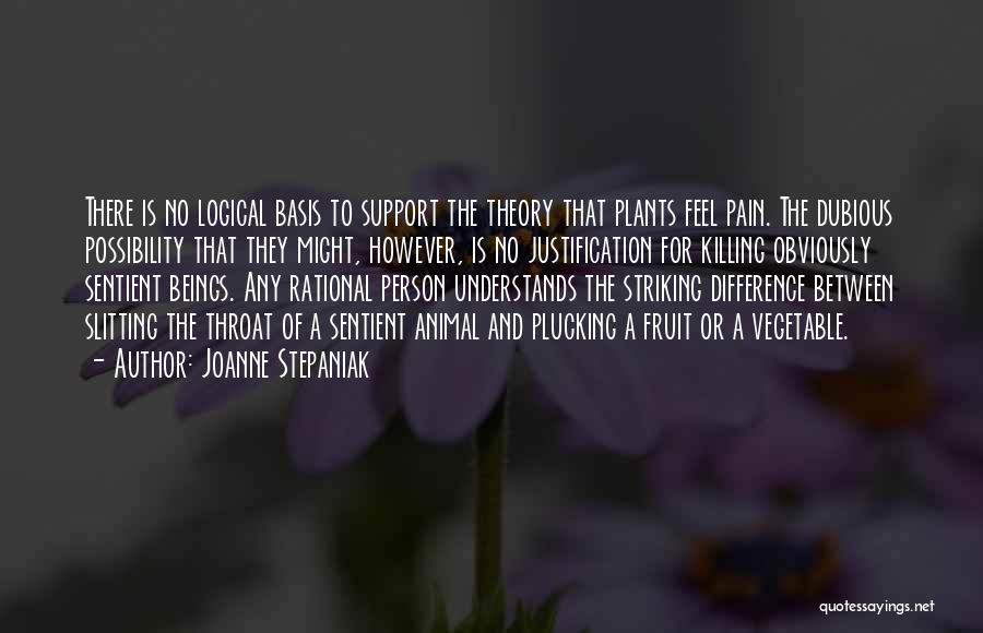 Joanne Stepaniak Quotes: There Is No Logical Basis To Support The Theory That Plants Feel Pain. The Dubious Possibility That They Might, However,