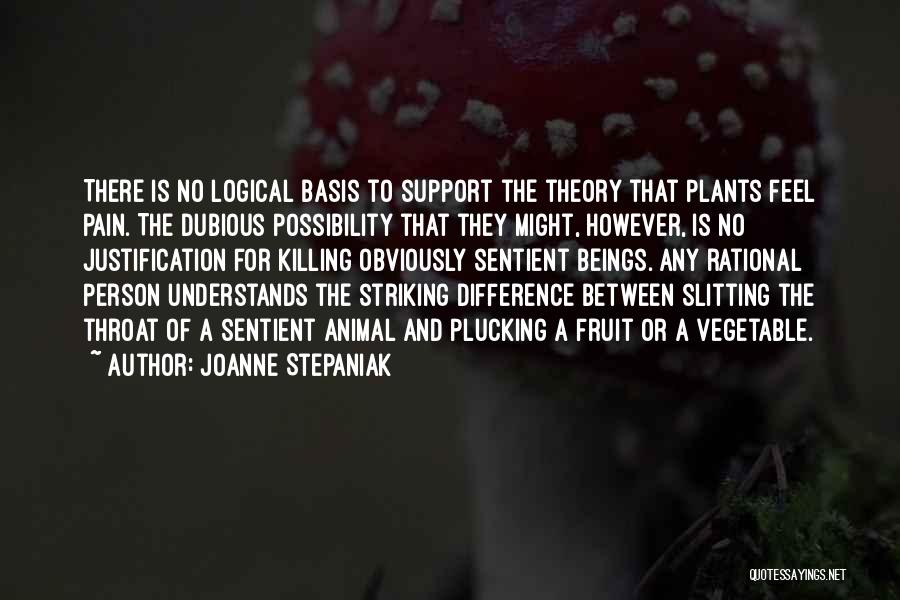 Joanne Stepaniak Quotes: There Is No Logical Basis To Support The Theory That Plants Feel Pain. The Dubious Possibility That They Might, However,