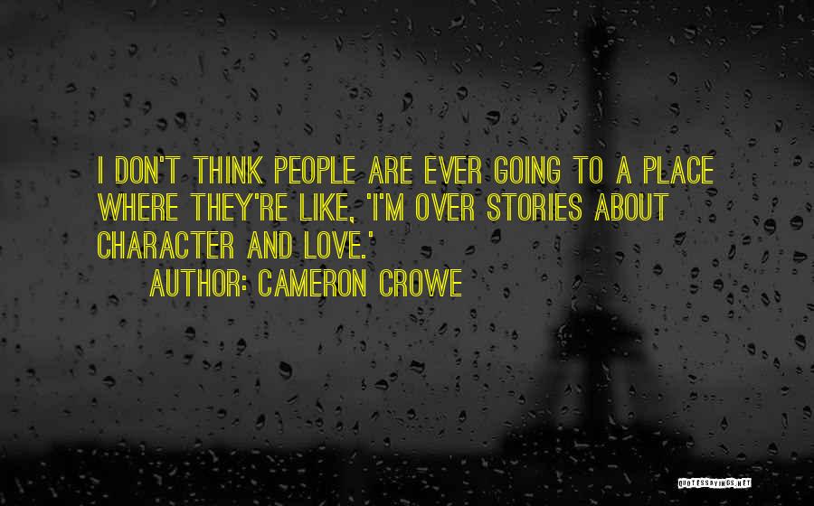 Cameron Crowe Quotes: I Don't Think People Are Ever Going To A Place Where They're Like, 'i'm Over Stories About Character And Love.'