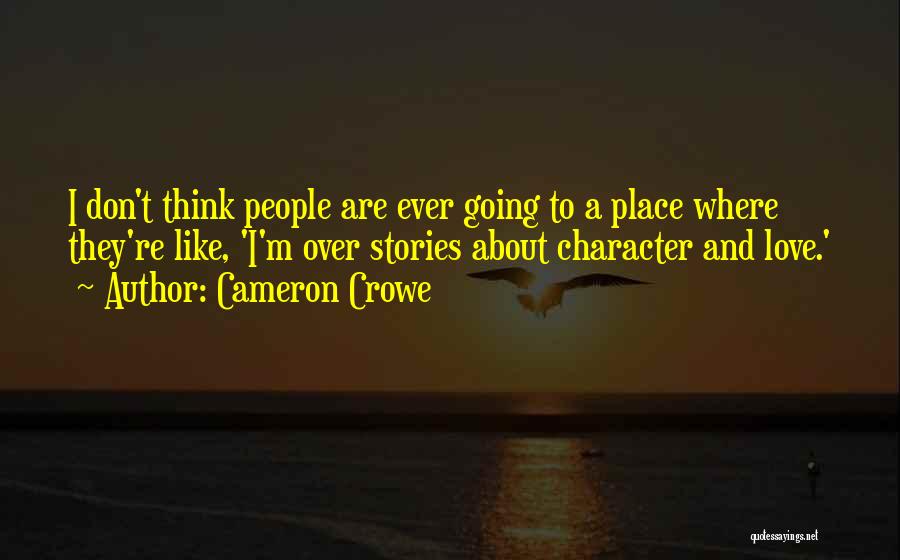 Cameron Crowe Quotes: I Don't Think People Are Ever Going To A Place Where They're Like, 'i'm Over Stories About Character And Love.'