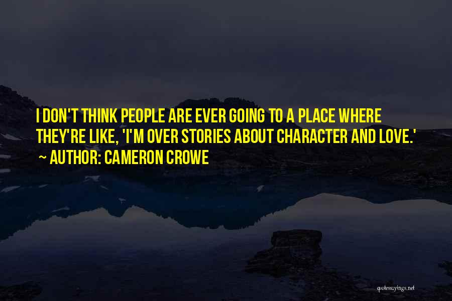 Cameron Crowe Quotes: I Don't Think People Are Ever Going To A Place Where They're Like, 'i'm Over Stories About Character And Love.'