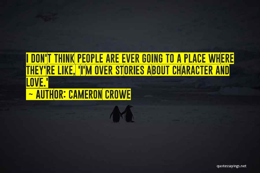 Cameron Crowe Quotes: I Don't Think People Are Ever Going To A Place Where They're Like, 'i'm Over Stories About Character And Love.'