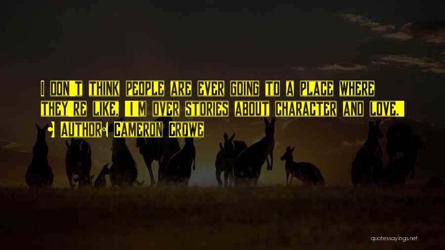 Cameron Crowe Quotes: I Don't Think People Are Ever Going To A Place Where They're Like, 'i'm Over Stories About Character And Love.'