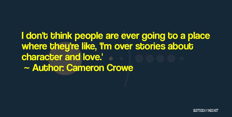 Cameron Crowe Quotes: I Don't Think People Are Ever Going To A Place Where They're Like, 'i'm Over Stories About Character And Love.'