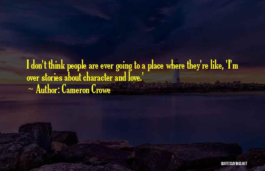 Cameron Crowe Quotes: I Don't Think People Are Ever Going To A Place Where They're Like, 'i'm Over Stories About Character And Love.'