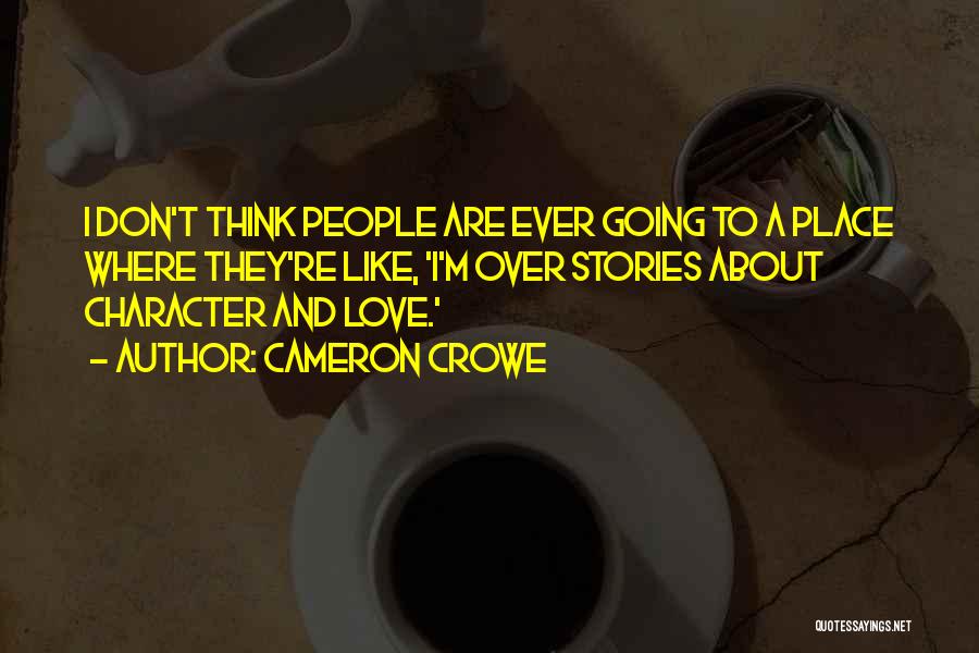 Cameron Crowe Quotes: I Don't Think People Are Ever Going To A Place Where They're Like, 'i'm Over Stories About Character And Love.'