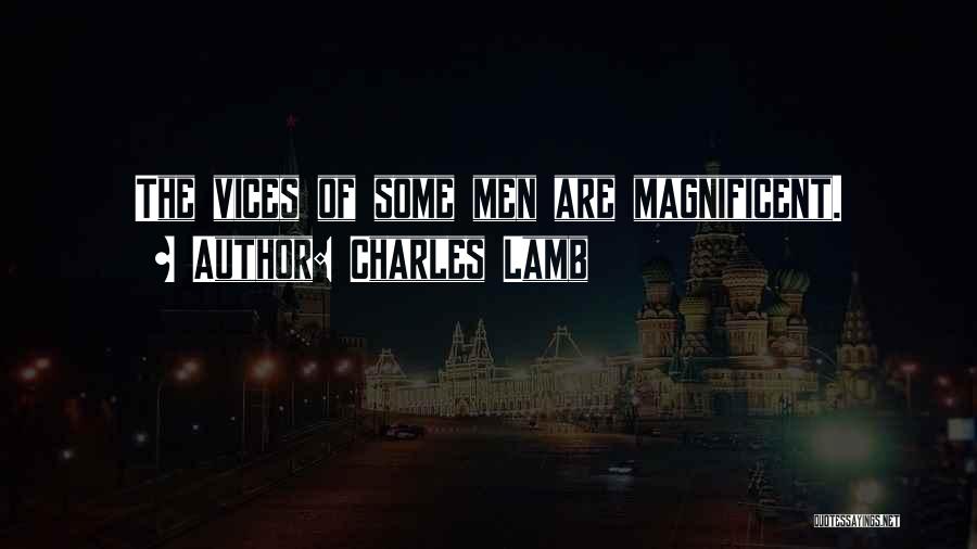 Charles Lamb Quotes: The Vices Of Some Men Are Magnificent.