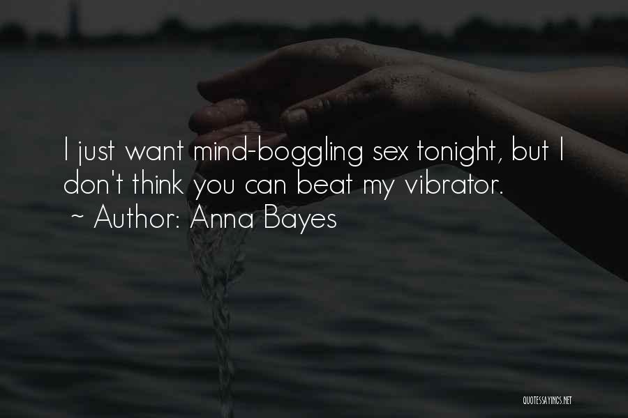 Anna Bayes Quotes: I Just Want Mind-boggling Sex Tonight, But I Don't Think You Can Beat My Vibrator.