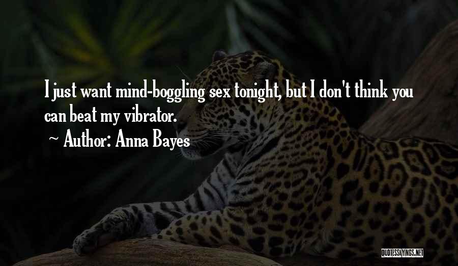 Anna Bayes Quotes: I Just Want Mind-boggling Sex Tonight, But I Don't Think You Can Beat My Vibrator.