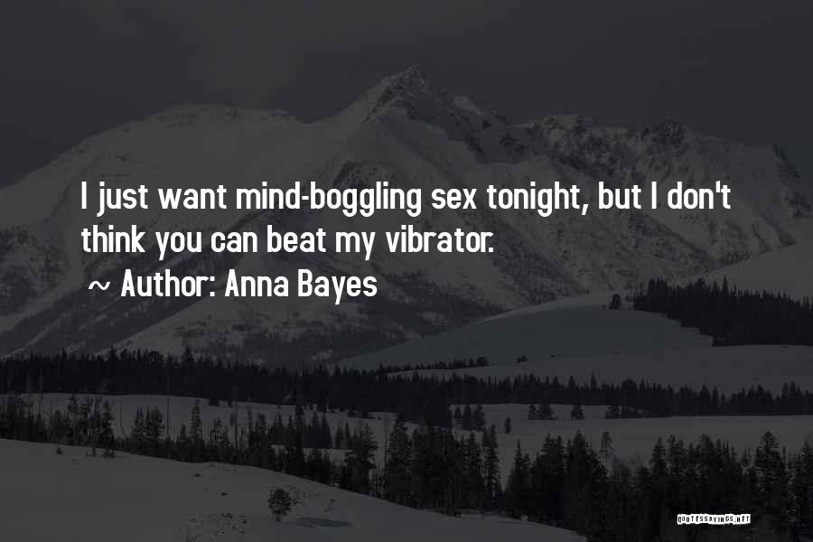 Anna Bayes Quotes: I Just Want Mind-boggling Sex Tonight, But I Don't Think You Can Beat My Vibrator.