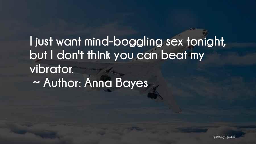 Anna Bayes Quotes: I Just Want Mind-boggling Sex Tonight, But I Don't Think You Can Beat My Vibrator.